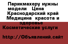 Парикмахеру нужны модели › Цена ­ 100 - Краснодарский край Медицина, красота и здоровье » Косметические услуги   